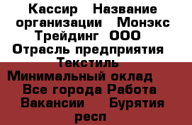 Кассир › Название организации ­ Монэкс Трейдинг, ООО › Отрасль предприятия ­ Текстиль › Минимальный оклад ­ 1 - Все города Работа » Вакансии   . Бурятия респ.